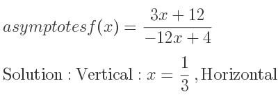 The asymptotes of f(x)=(3x+12)/(-12x+4) is Vertical: x= 1/3 ,Horizontal: y=-1/4